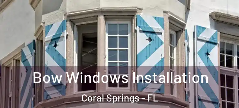  Bow Windows Installation Coral Springs - FL
