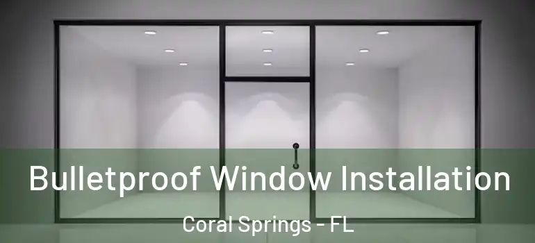  Bulletproof Window Installation Coral Springs - FL