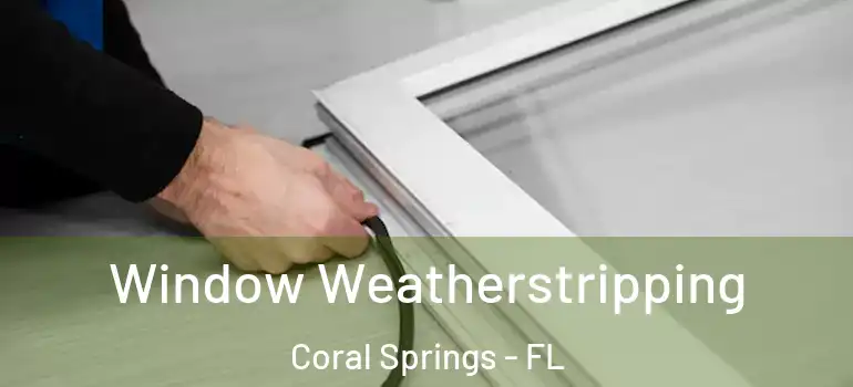  Window Weatherstripping Coral Springs - FL